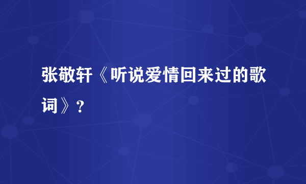 张敬轩《听说爱情回来过的歌词》？