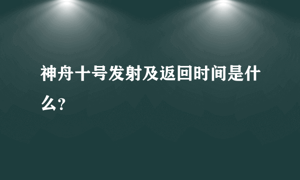 神舟十号发射及返回时间是什么？