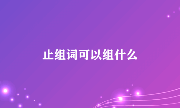 止组词可以组什么