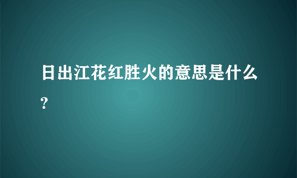 日出江花红胜火的意思是什么？