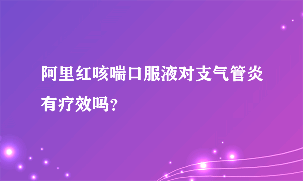 阿里红咳喘口服液对支气管炎有疗效吗？