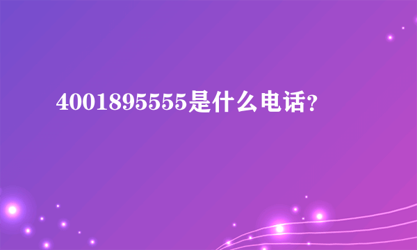 4001895555是什么电话？