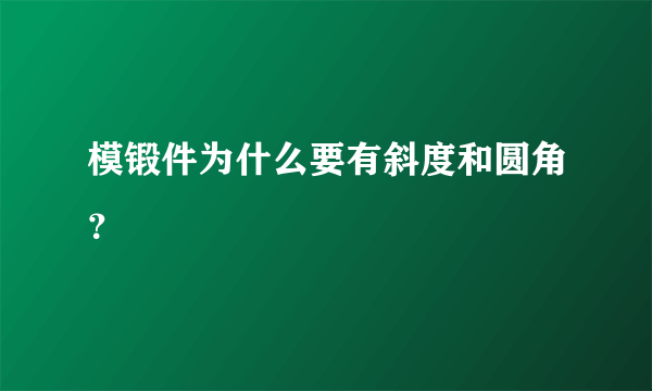 模锻件为什么要有斜度和圆角？