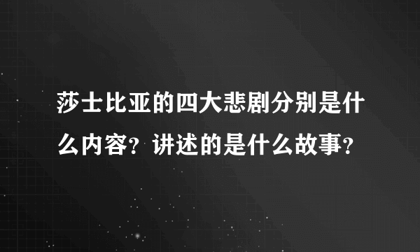 莎士比亚的四大悲剧分别是什么内容？讲述的是什么故事？