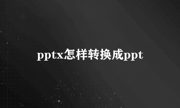 pptx怎样转换成ppt