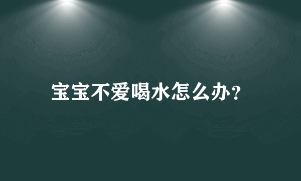 宝宝不爱喝水怎么办？