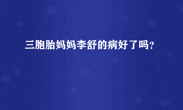 三胞胎妈妈李舒的病好了吗？