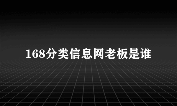 168分类信息网老板是谁