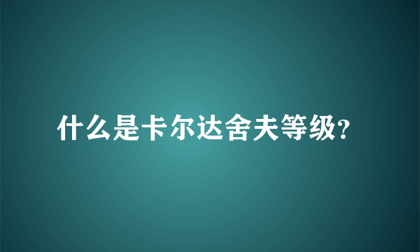 什么是卡尔达舍夫等级？