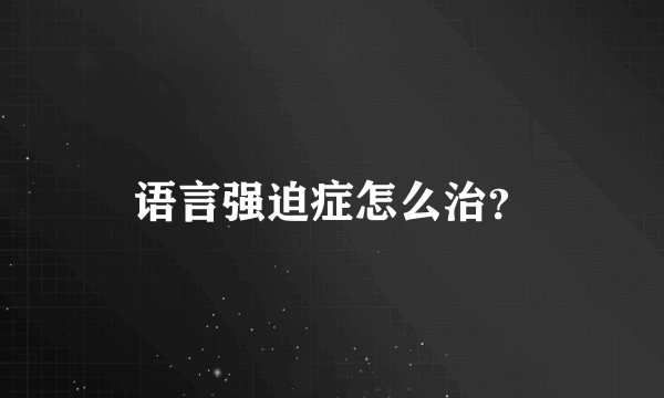 语言强迫症怎么治？