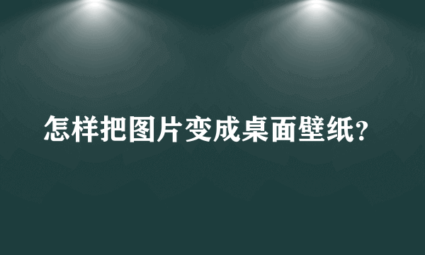 怎样把图片变成桌面壁纸？