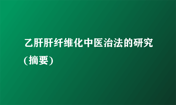 乙肝肝纤维化中医治法的研究(摘要)