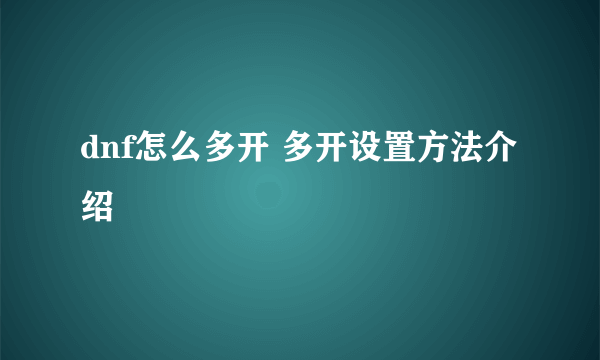 dnf怎么多开 多开设置方法介绍