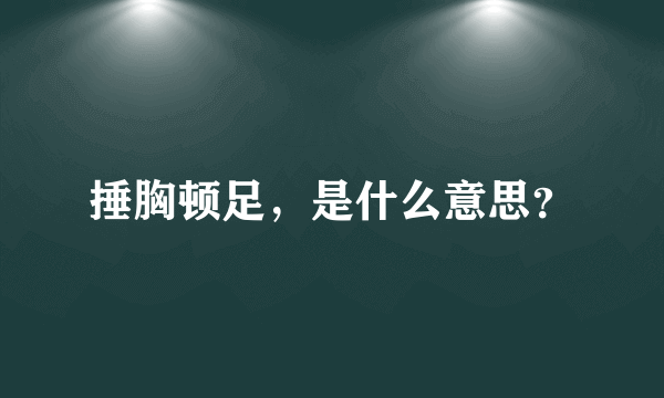 捶胸顿足，是什么意思？