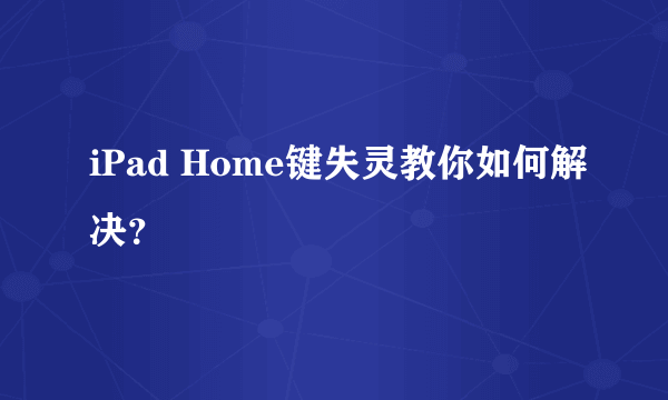 iPad Home键失灵教你如何解决？