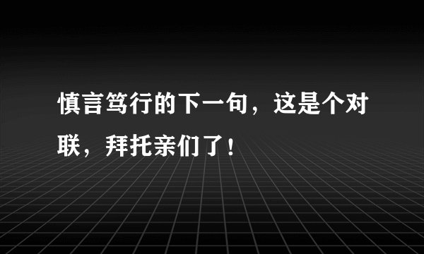 慎言笃行的下一句，这是个对联，拜托亲们了！