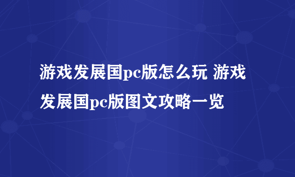 游戏发展国pc版怎么玩 游戏发展国pc版图文攻略一览