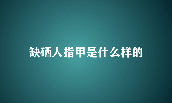 缺硒人指甲是什么样的