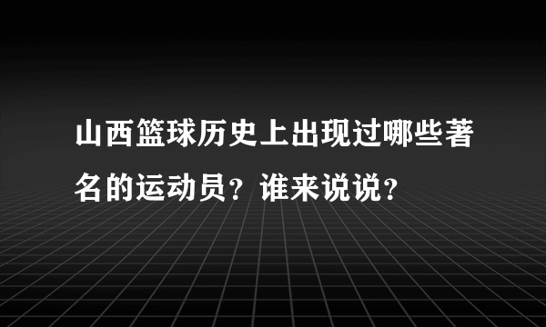 山西篮球历史上出现过哪些著名的运动员？谁来说说？