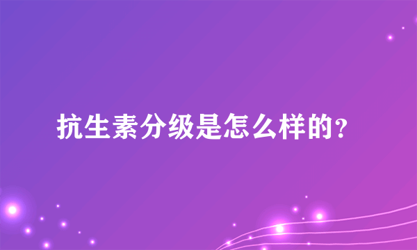 抗生素分级是怎么样的？