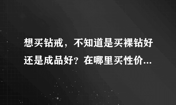 想买钻戒，不知道是买裸钻好还是成品好？在哪里买性价比最好呢，地点：北京