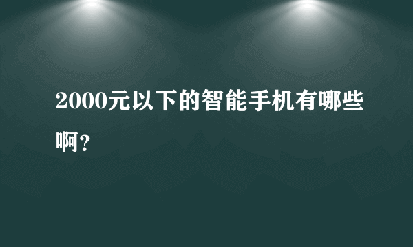 2000元以下的智能手机有哪些啊？