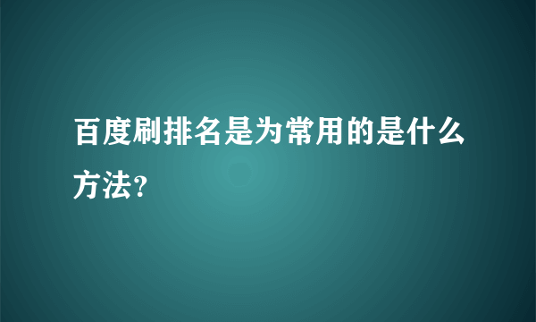 百度刷排名是为常用的是什么方法？