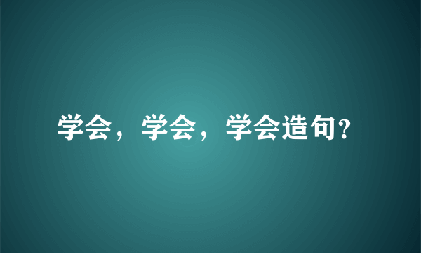 学会，学会，学会造句？