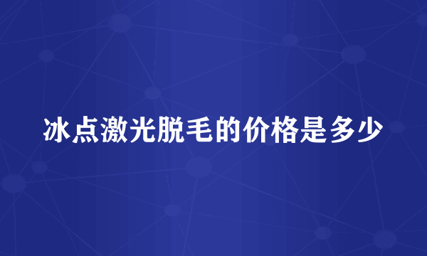 冰点激光脱毛的价格是多少