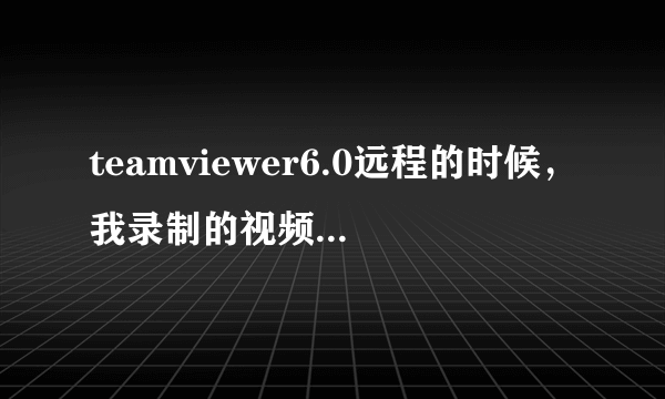 teamviewer6.0远程的时候，我录制的视频怎么观看啊？