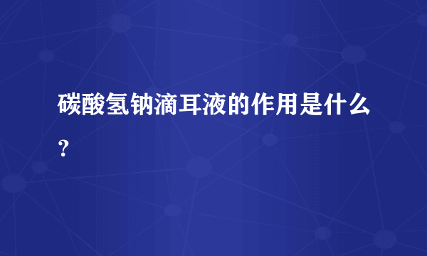 碳酸氢钠滴耳液的作用是什么？