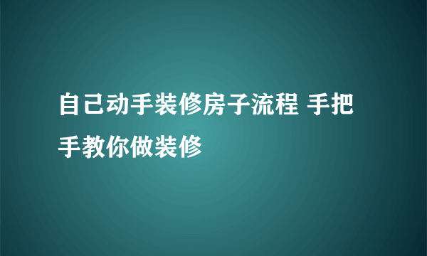 自己动手装修房子流程 手把手教你做装修