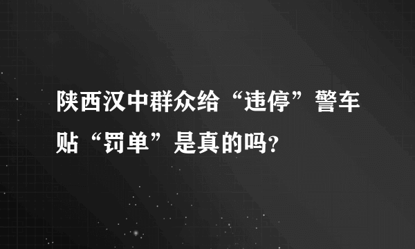 陕西汉中群众给“违停”警车贴“罚单”是真的吗？