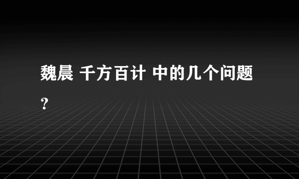 魏晨 千方百计 中的几个问题？