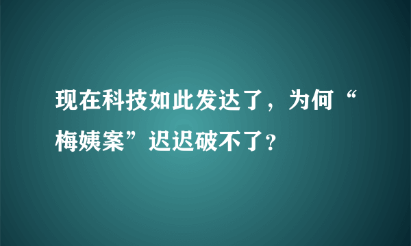 现在科技如此发达了，为何“梅姨案”迟迟破不了？