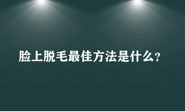 脸上脱毛最佳方法是什么？