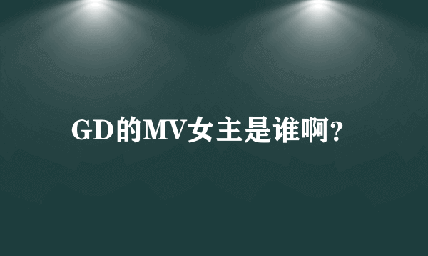 GD的MV女主是谁啊？