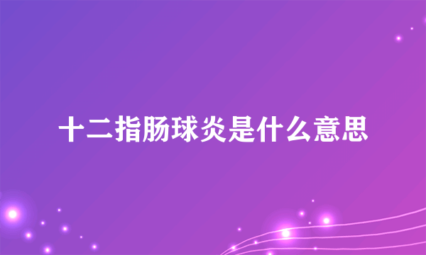 十二指肠球炎是什么意思