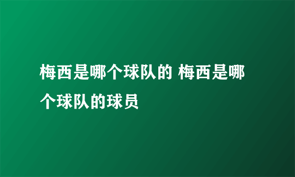 梅西是哪个球队的 梅西是哪个球队的球员