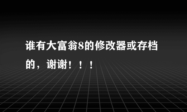 谁有大富翁8的修改器或存档的，谢谢！！！