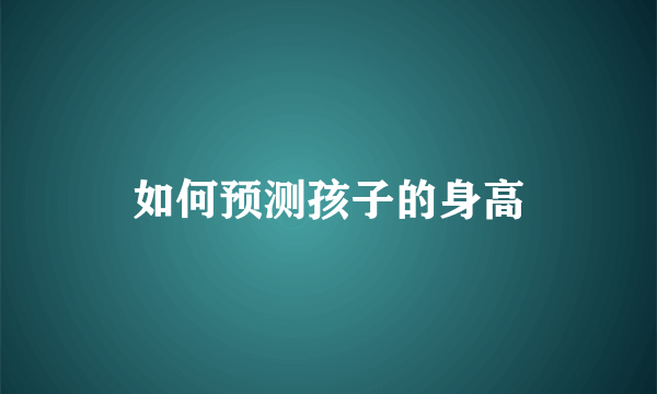 如何预测孩子的身高