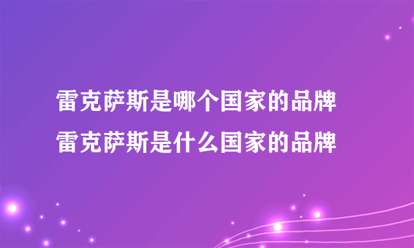 雷克萨斯是哪个国家的品牌 雷克萨斯是什么国家的品牌