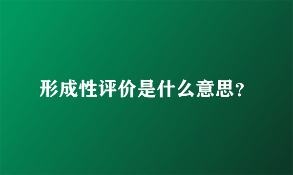 形成性评价是什么意思？