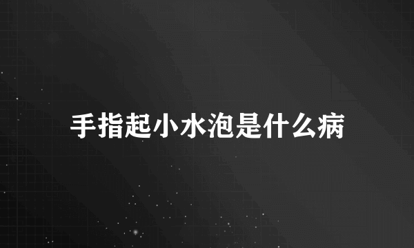 手指起小水泡是什么病