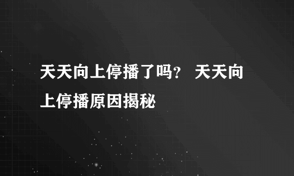 天天向上停播了吗？ 天天向上停播原因揭秘