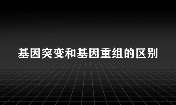 基因突变和基因重组的区别