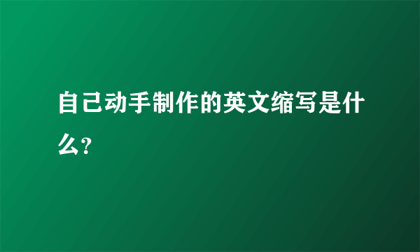 自己动手制作的英文缩写是什么？