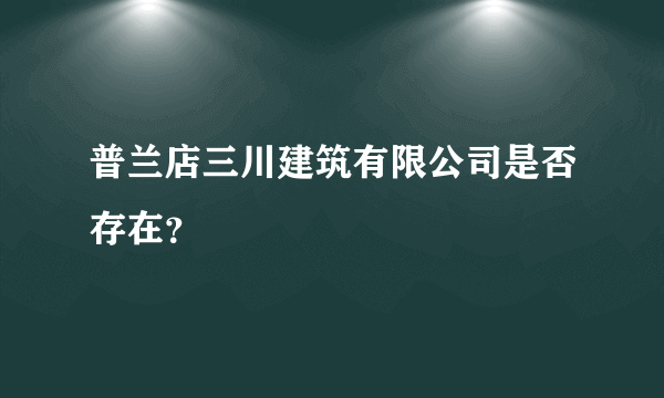 普兰店三川建筑有限公司是否存在？