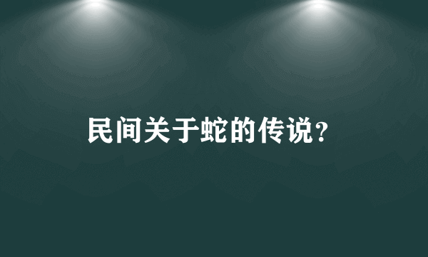 民间关于蛇的传说？