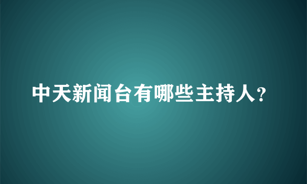 中天新闻台有哪些主持人？